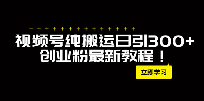 外面卖2580视频号纯搬运日引300+创业粉最新教程!-资源基地