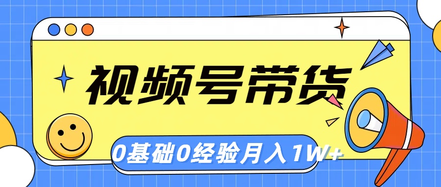 视频号轻创业带货，零基础，零经验，月入1w+-资源基地