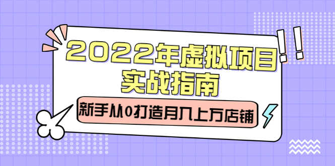 2022年虚拟项目实战指南,新手从0打造月入上万店铺【视频课程】-资源基地