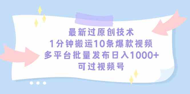 最新过原创技术,1分钟搬运10条爆款视频,多平台批量发布日入1000+,可…-资源基地