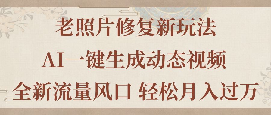 老照片修复新玩法，老照片AI一键生成动态视频 全新流量风口 轻松月入过万-资源基地
