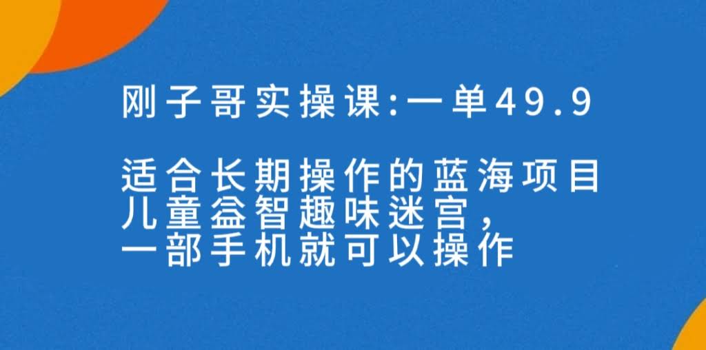 一单49.9长期蓝海项目,儿童益智趣味迷宫,一部手机月入3000+(附素材)-资源基地