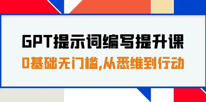 GPT提示词编写提升课，0基础无门槛，从悉维到行动，30天16个课时-资源基地