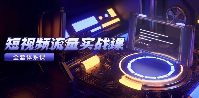 短视频流量实战课，从平台选择到内容变现，爆款公式与投放技巧-资源基地