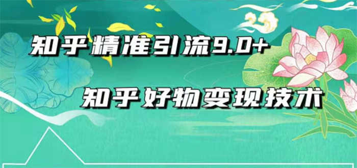 2021最新知乎精准引流9.0+知乎好物变现技术:轻松月入过万(21节视频+话术)-资源基地