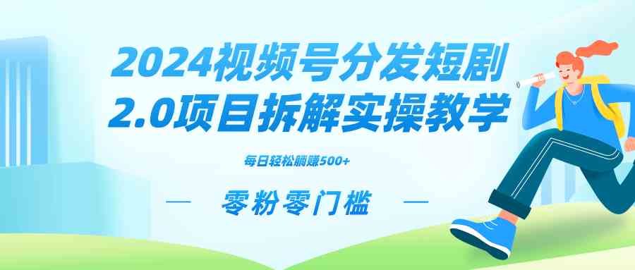 2024视频分发短剧2.0项目拆解实操教学，零粉零门槛可矩阵分裂推广管道收益-资源基地