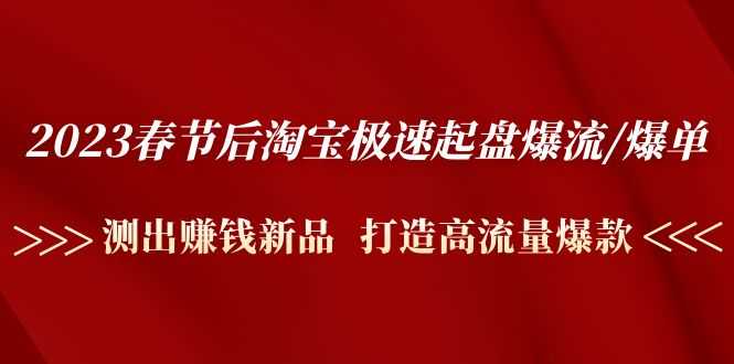 2023春节后淘宝极速起盘爆流/爆单：测出赚钱新品  打造高流量爆款-资源基地