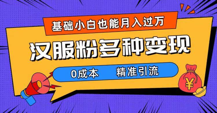 一部手机精准引流汉服粉，0成本多种变现方式，小白月入过万（附素材+工具）-资源基地