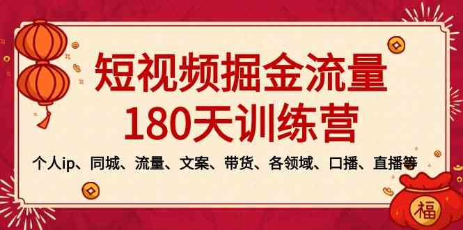 短视频-掘金流量180天训练营,个人ip、同城、流量、文案、带货、各领域…-资源基地