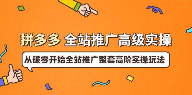 拼多多全站推广高级实操：从破零开始全站推广整套高阶实操玩法-资源基地