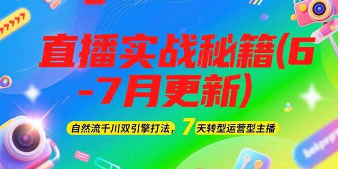 2025直播实战秘籍(6-7月更新)：自然流千川双引擎打法，7天转型运营型主播-资源基地