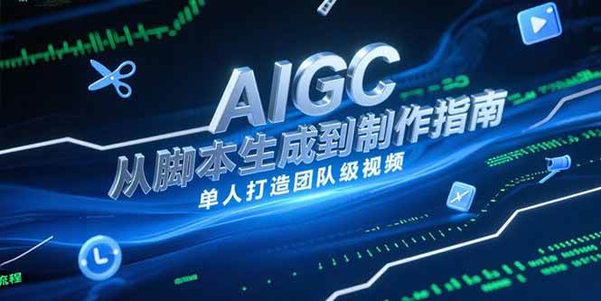AIGC视频制作指南,从脚本生成到剪辑全流程,单人打造团队级视频-资源基地