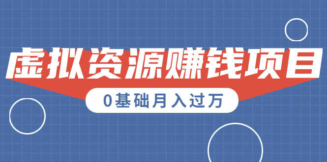 一个百分百可行的0成本虚拟资源赚钱项目：一周左右可以赚钱 0基础月入过万-资源基地