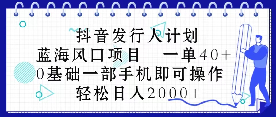 抖音发行人计划，蓝海风口项目 一单40，0基础一部手机即可操作 日入2000＋-资源基地