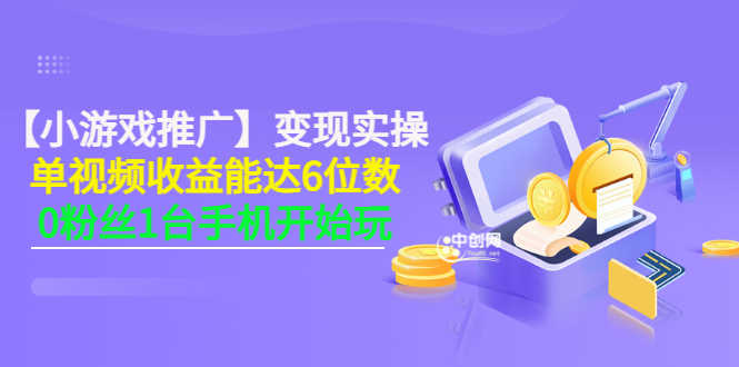 【小游戏推广】变现实操：单视频收益达6位数，0粉丝1台手机开始玩(50节课）-资源基地