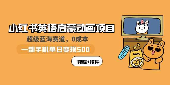 小红书英语启蒙动画项目：蓝海赛道 0成本，一部手机日入500+（教程+资源）-资源基地