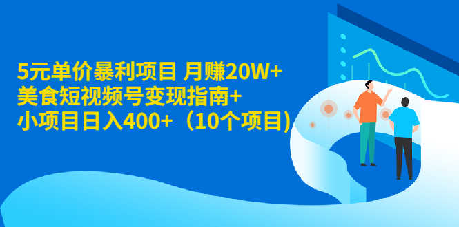 5元单价暴利项目 月赚20W+美食短视频号变现指南+小项目日入400+(10个项目)-资源基地