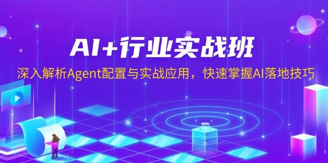 AI+行业实战班,深入解析Agent配置与实战应用,快速掌握AI落地技巧-资源基地
