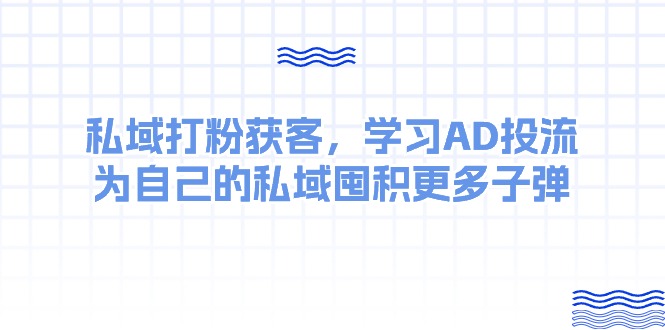 某收费课：私域打粉获客，学习AD投流，为自己的私域囤积更多子弹-资源基地