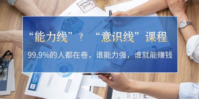 “能力线”？“意识线”课程：99.9%的人都在卷，谁能力强，谁就能赚钱-资源基地