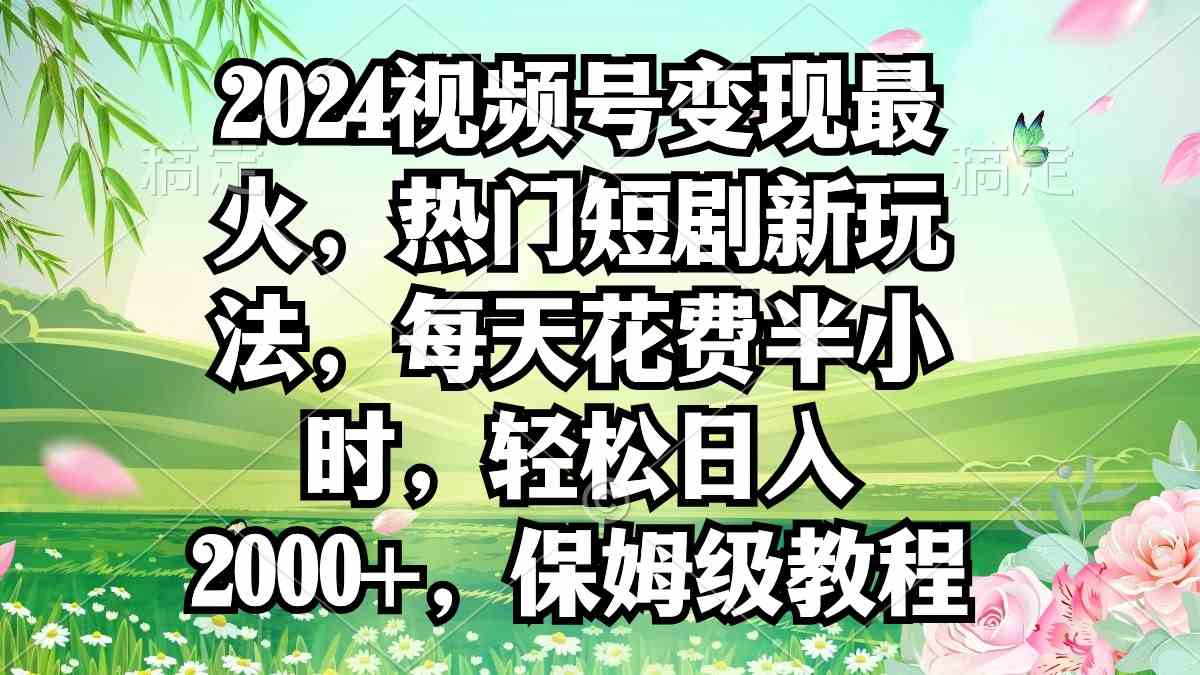 2024视频号变现最火,热门短剧新玩法,每天花费半小时,轻松日入2000+,…-资源基地
