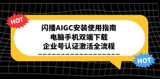 闪播AIGC安装使用指南，电脑手机双端下载，企业号认证激活全流程-资源基地