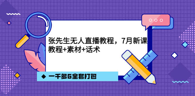 张先生无人直播教程，7月新课，教程素材话术一千多G全套打包-资源基地