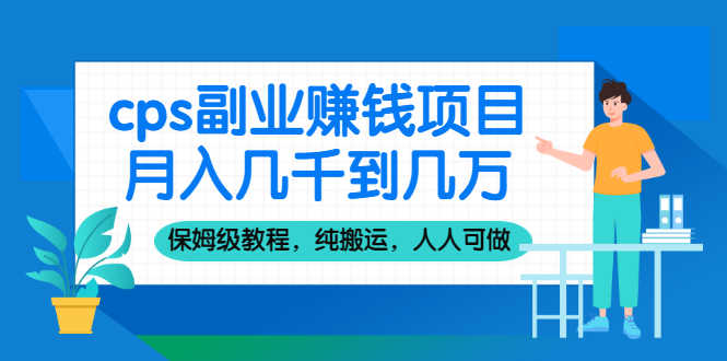 cps副业赚钱项目，月入几千到几万，保姆级教程，纯搬运，人人可做！-资源基地