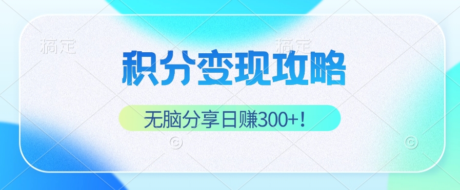 积分变现攻略 带你实现稳健睡后收入，只需无脑分享日赚300+-资源基地