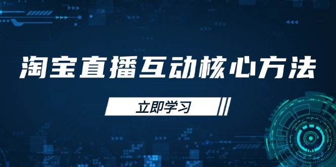 淘宝直播互动核心方法,新手入门指南、直播能力提升,新手主播快速突围-资源基地
