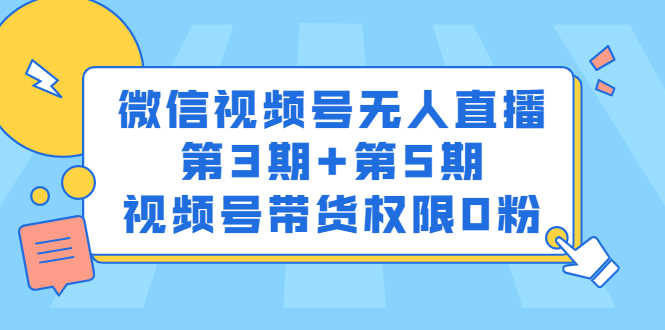 微信视频号无人直播第3期+第5期,视频号带货权限0粉-资源基地