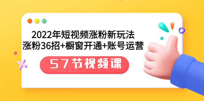2022年短视频涨粉新玩法:涨粉36招+橱窗开通+账号运营(57节视频课)-资源基地