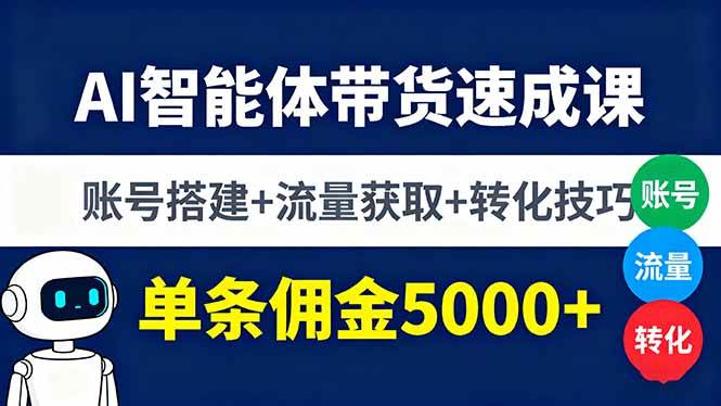 AI智能体带货速成课，账号搭建+流量获取+转化技巧，单条佣金5000+-资源基地