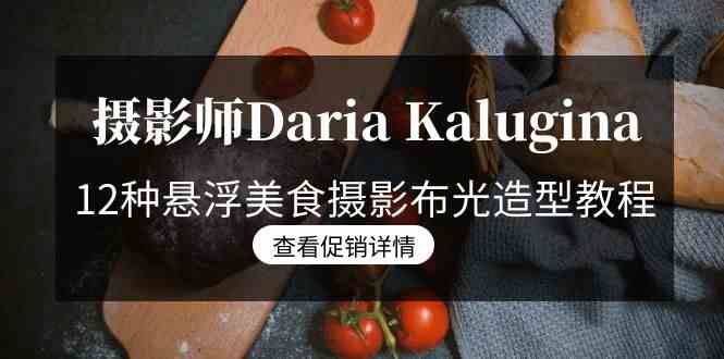 摄影师Daria Kalugina 12种悬浮美食摄影布光造型教程-21节课-中文字幕-资源基地
