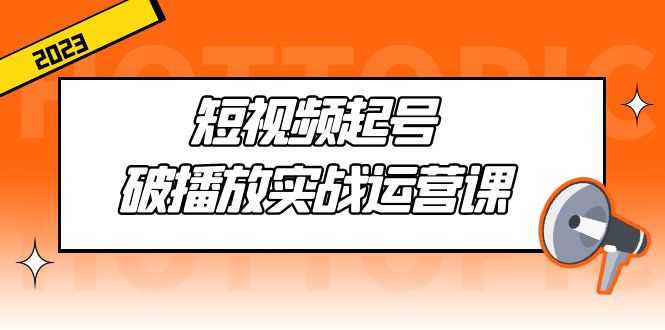 短视频起号·破播放实战运营课，用通俗易懂大白话带你玩转短视频-资源基地