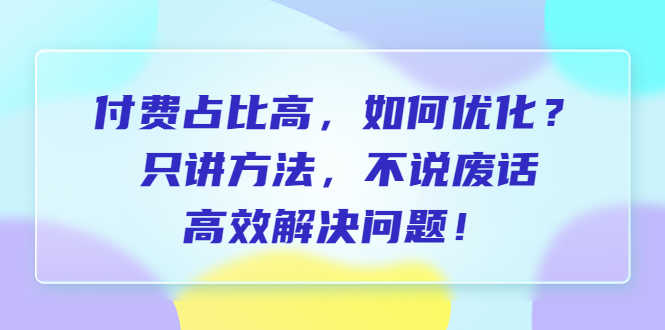 付费 占比高，如何优化？只讲方法，不说废话，高效解决问题！-资源基地