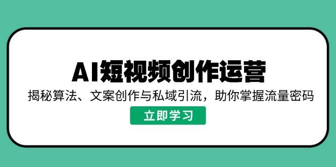 AI短视频创作运营，揭秘算法、文案创作与私域引流，助你掌握流量密码-资源基地