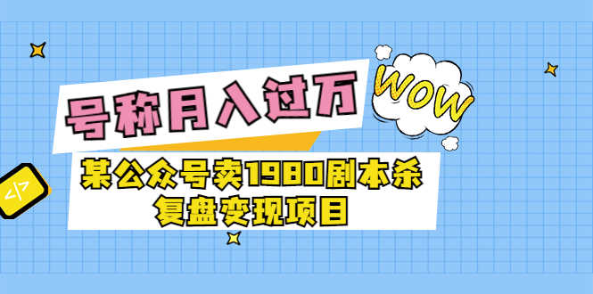 某公众号卖1980剧本杀复盘变现项目,号称月入10000+这两年非常火-资源基地