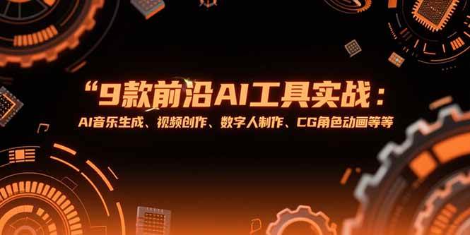 9款前沿AI工具实战课:AI音乐生成、视频创作、数字人制作、CG角色动画等等-资源基地