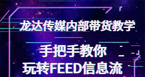 龙达传媒内部抖音带货密训营：手把手教你玩转FEED信息流，让你销量暴增-资源基地