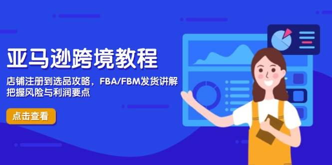 亚马逊跨境教程，店铺注册到选品攻略，FBA/FBM发货讲解，把握风险与利润-资源基地