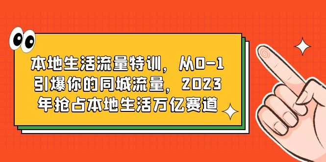 本地生活流量特训,从0-1引爆你的同城流量,2023年抢占本地生活万亿赛道-资源基地