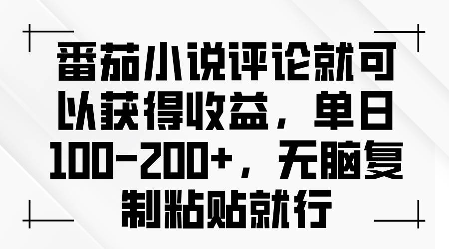 番茄小说评论就可以获得收益，单日100-200+，无脑复制粘贴就行-资源基地