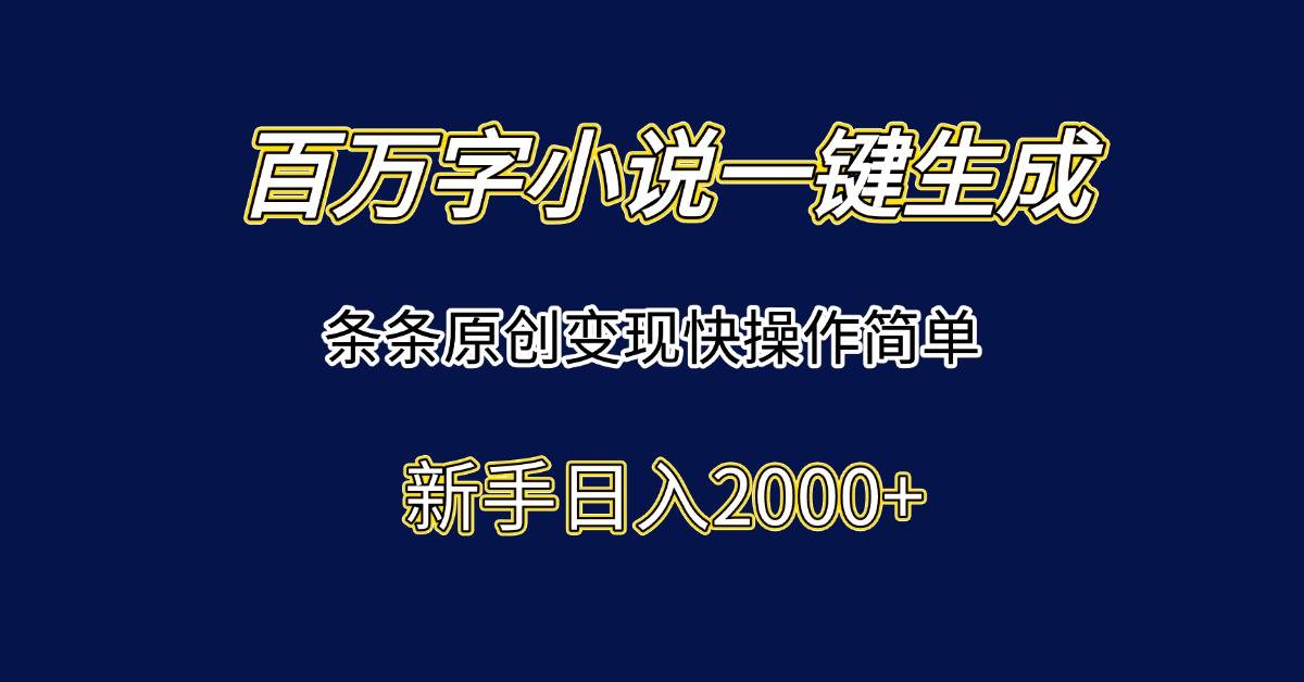 百万字小说一键生成,条条原创变现快操作简单新手日入2000+-资源基地