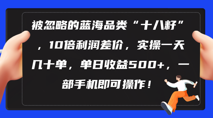 被忽略的蓝海品类“十八籽”，10倍利润差价，实操一天几十单 单日收益500+-资源基地