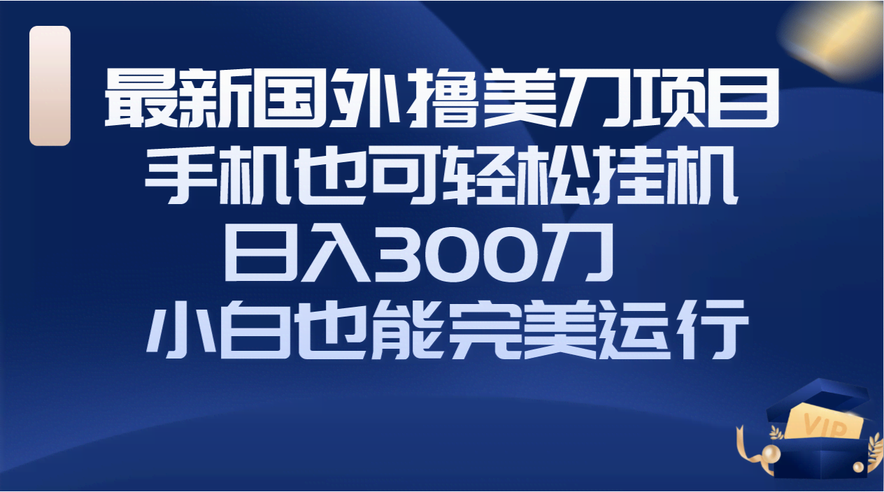 国外撸美刀项目,手机也可操作,轻松挂机操作,日入300刀 小白也能完美运行-资源基地