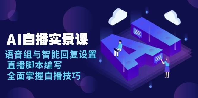 AI 自播 实景课：语音组与智能回复设置, 直播脚本编写, 全面掌握自播技巧-资源基地