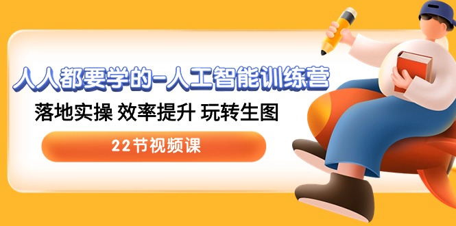 人人都要学的-人工智能训练营，落地实操 效率提升 玩转生图 (22节视频课)-资源基地