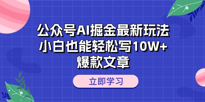 公众号AI掘金最新玩法，小白也能轻松写10W+爆款文章-资源基地