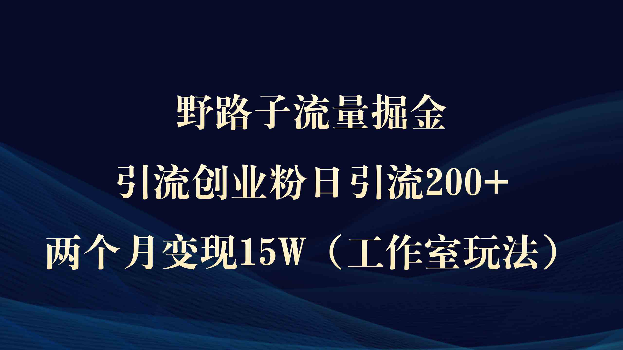 野路子流量掘金，引流创业粉日引流200+，两个月变现15W（工作室玩法））-资源基地